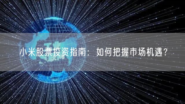 小米股票投资指南：如何把握市场机遇？