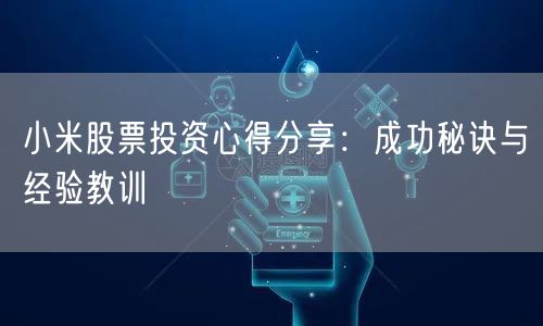 小米股票投资心得分享：成功秘诀与经验教训