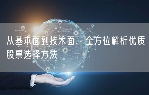 从基本面到技术面,全方位解析优质股票选择方法