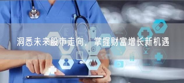 洞悉未来股市走向,掌握财富增长新机遇