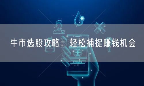 牛市选股攻略：轻松捕捉赚钱机会