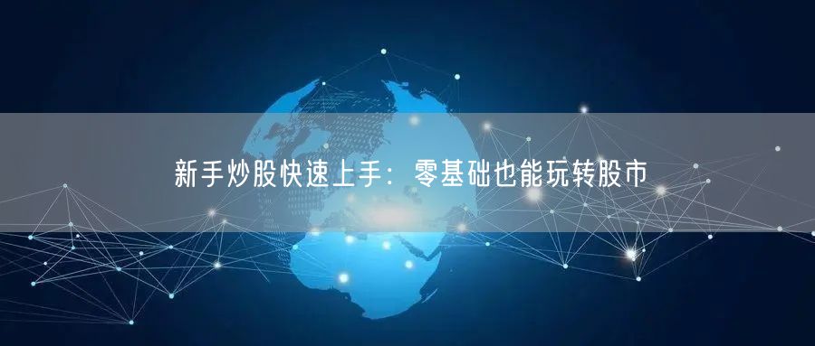 新手炒股快速上手：零基础也能玩转股市
