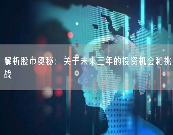解析股市奥秘:关于未来三年的投资机会和挑战