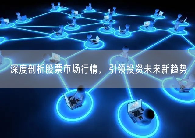 深度剖析股票市场行情,引领投资未来新趋势