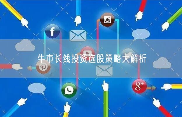 牛市长线投资选股策略大解析