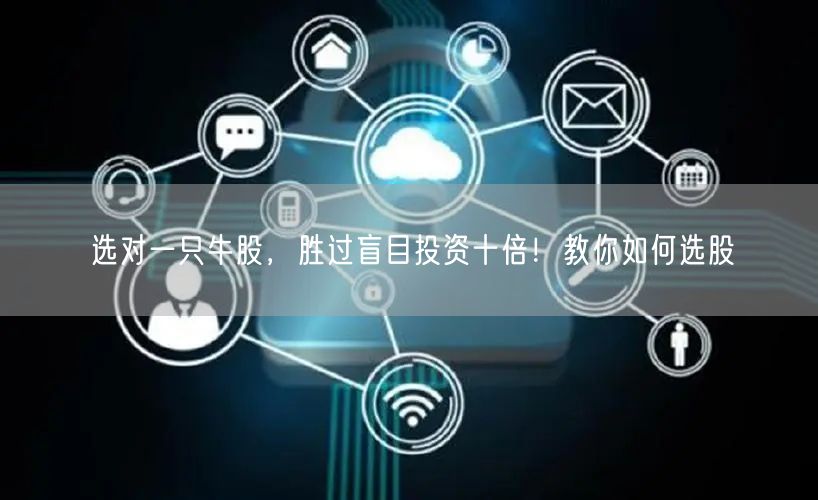 选对一只牛股，胜过盲目投资十倍！教你如何选股