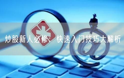 炒股新人必修：快速入门技巧大解析
