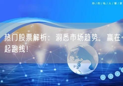 热门股票解析:洞悉市场趋势,赢在起跑线!