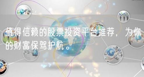 值得信赖的股票投资平台推荐,为你的财富保驾护航。