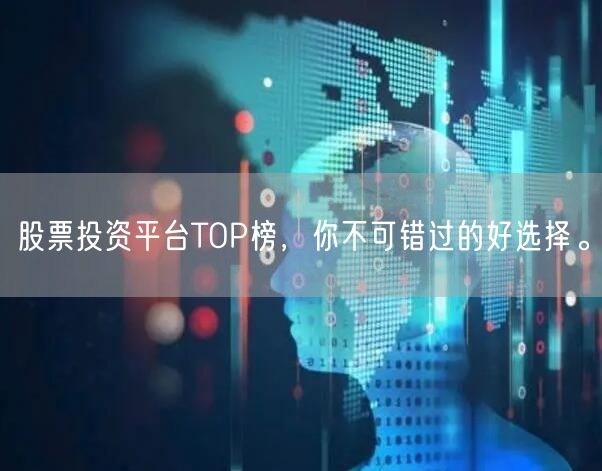 股票投资平台TOP榜,你不可错过的好选择。