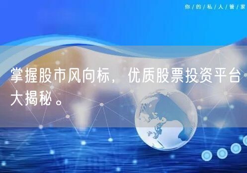 掌握股市风向标,优质股票投资平台大揭秘。