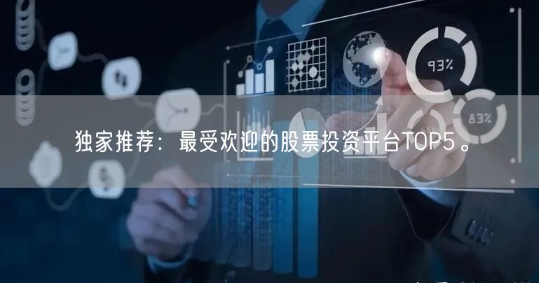 独家推荐:最受欢迎的股票投资平台TOP5。
