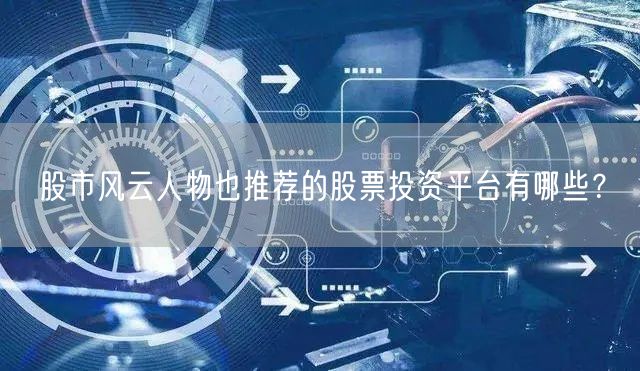 股市风云人物也推荐的股票投资平台有哪些?
