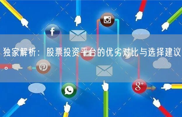 独家解析:股票投资平台的优劣对比与选择建议。