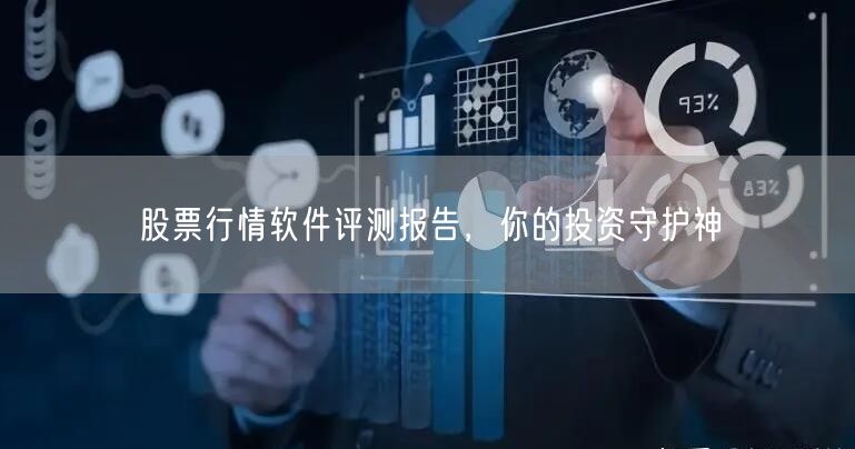 股票行情软件评测报告,你的投资守护神