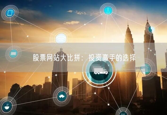 股票网站大比拼:投资高手的选择