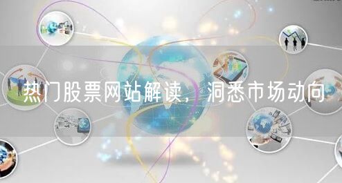 热门股票网站解读,洞悉市场动向