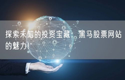 探索未知的投资宝藏:黑马股票网站的魅力!