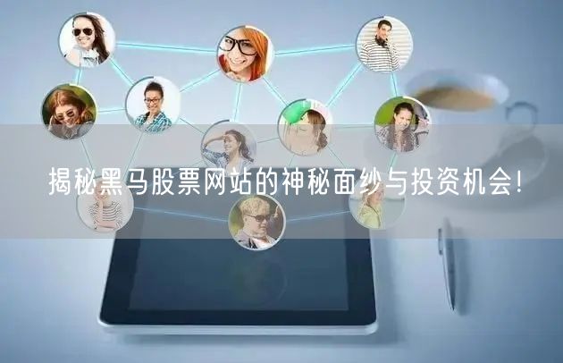 揭秘黑马股票网站的神秘面纱与投资机会!