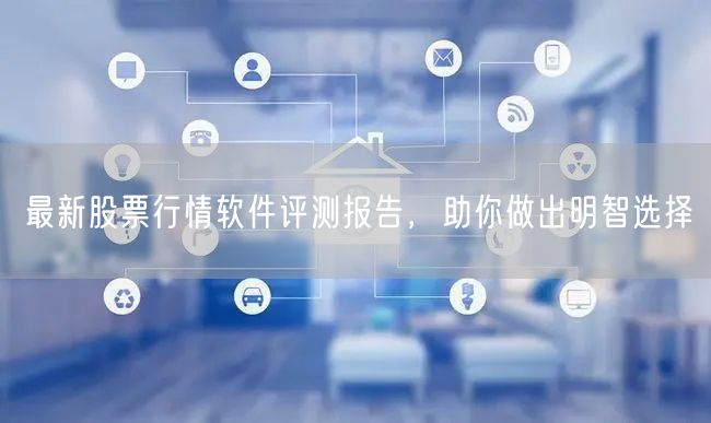 最新股票行情软件评测报告,助你做出明智选择