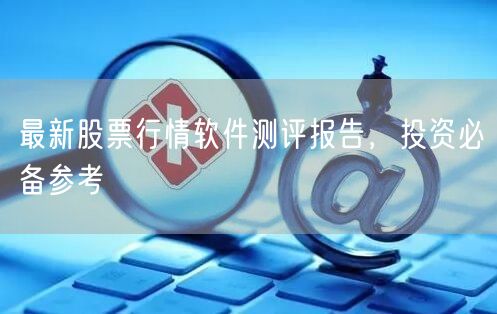 最新股票行情软件测评报告,投资必备参考
