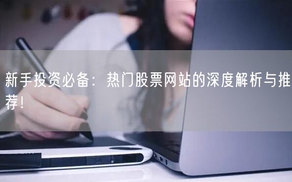 新手投资必备:热门股票网站的深度解析与推荐!