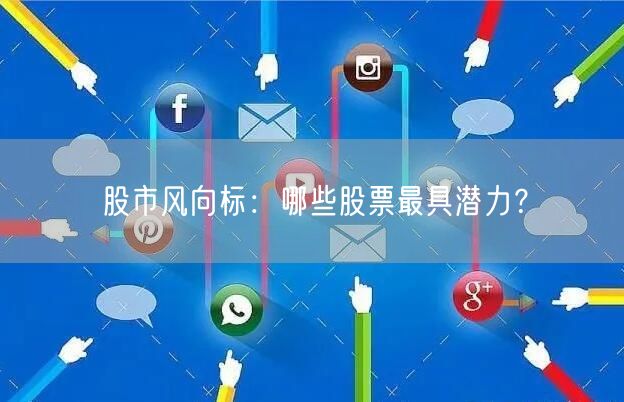 股市风向标:哪些股票最具潜力?