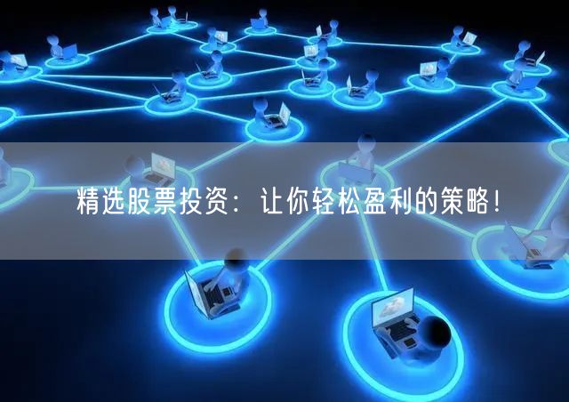 精选股票投资:让你轻松盈利的策略!