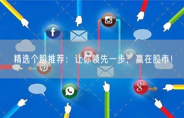 精选个股推荐:让你领先一步,赢在股市!