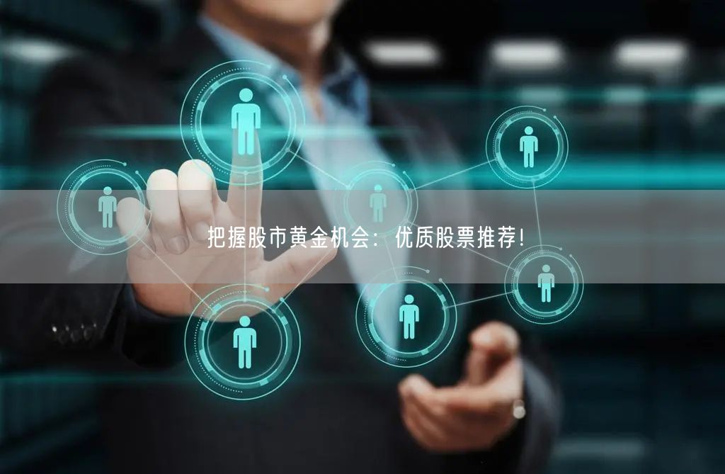 把握股市黄金机会:优质股票推荐!