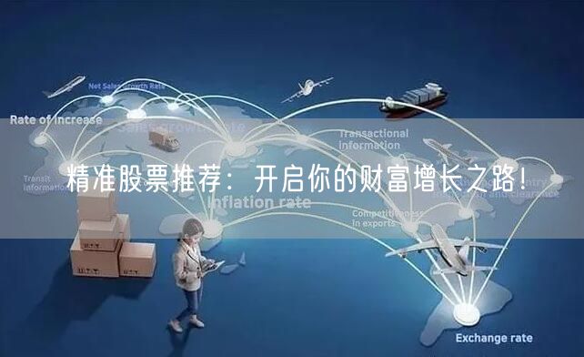 精准股票推荐:开启你的财富增长之路!