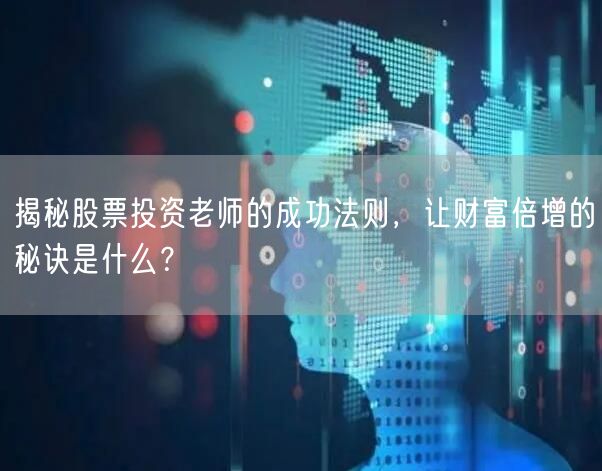 揭秘股票投资老师的成功法则,让财富倍增的秘诀是什么?