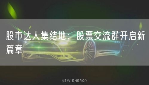 股市达人集结地:股票交流群开启新篇章
