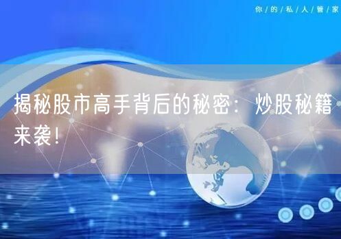 揭秘股市高手背后的秘密:炒股秘籍来袭!