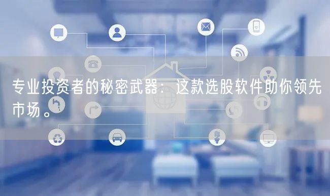 专业投资者的秘密武器:这款选股软件助你领先市场。