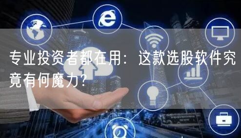 专业投资者都在用:这款选股软件究竟有何魔力?