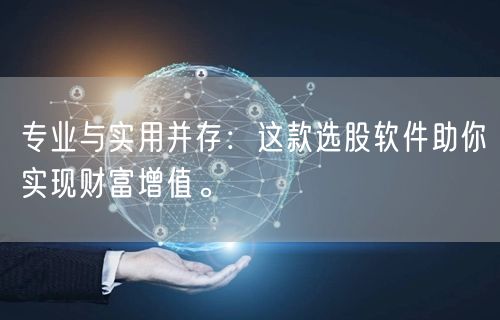 专业与实用并存:这款选股软件助你实现财富增值。