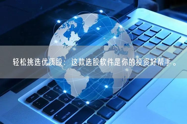 轻松挑选优质股:这款选股软件是你的投资好帮手。