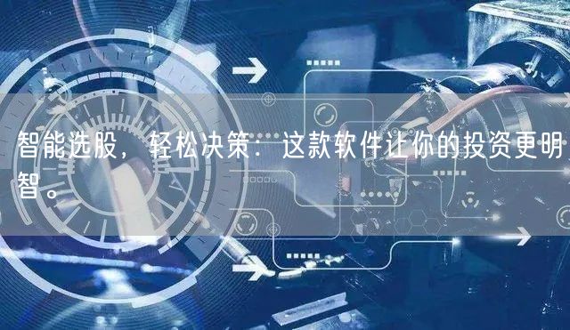 智能选股,轻松决策:这款软件让你的投资更明智。