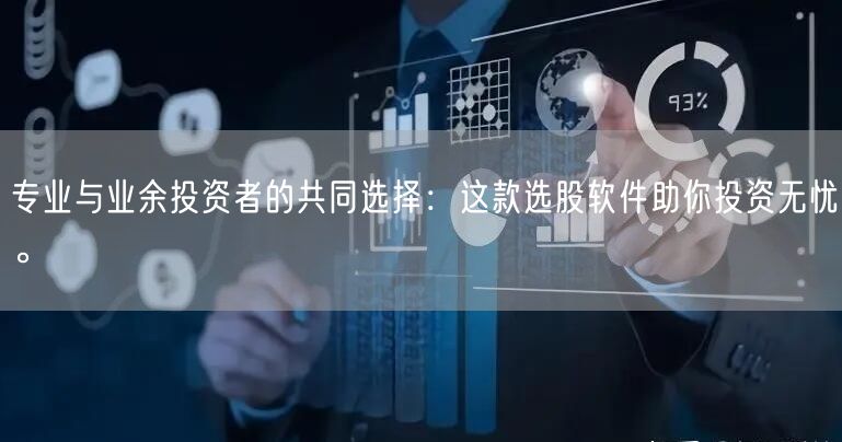 专业与业余投资者的共同选择:这款选股软件助你投资无忧。