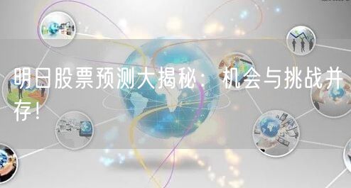 明日股票预测大揭秘:机会与挑战并存!
