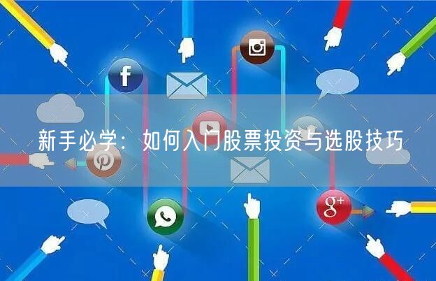 新手必学:如何入门股票投资与选股技巧