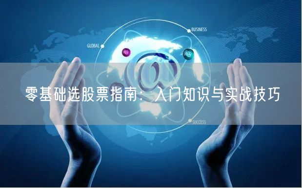 零基础选股票指南:入门知识与实战技巧