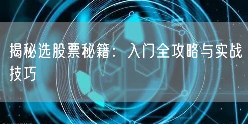 揭秘选股票秘籍:入门全攻略与实战技巧