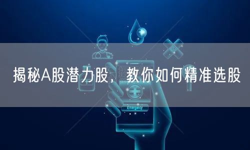 揭秘A股潜力股,教你如何精准选股
