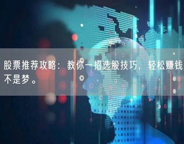 股票推荐攻略:教你一招选股技巧,轻松赚钱不是梦。