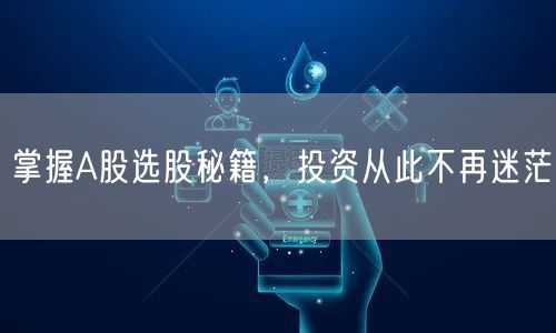 掌握A股选股秘籍,投资从此不再迷茫