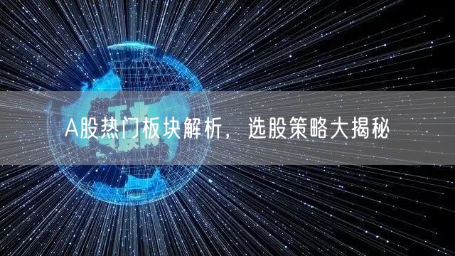 A股热门板块解析,选股策略大揭秘