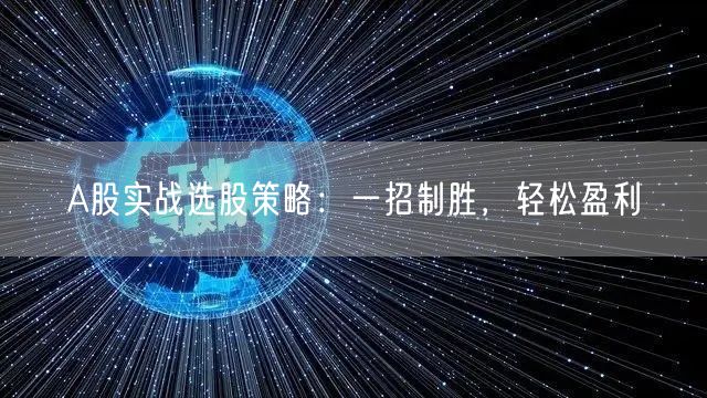 A股实战选股策略:一招制胜,轻松盈利