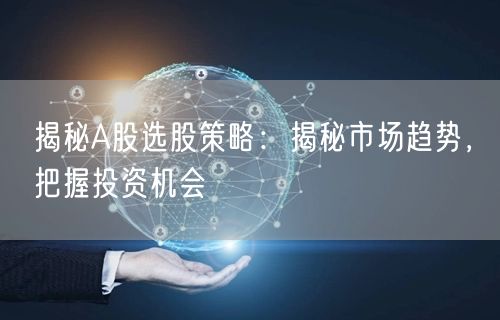 揭秘A股选股策略:揭秘市场趋势,把握投资机会